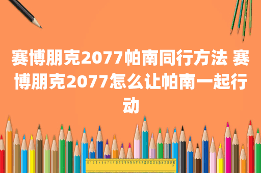 赛博朋克2077帕南同行方法 赛博朋克2077怎么让帕南一起行动