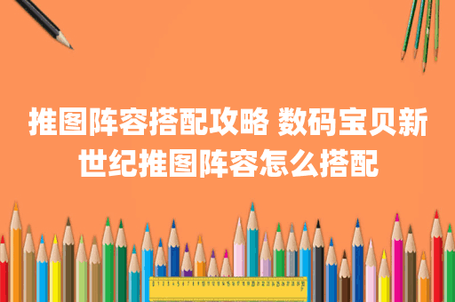 推图阵容搭配攻略 数码宝贝新世纪推图阵容怎么搭配