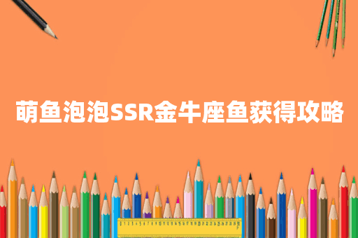 萌鱼泡泡SSR金牛座鱼获得攻略