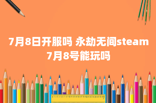 7月8日开服吗 永劫无间steam7月8号能玩吗