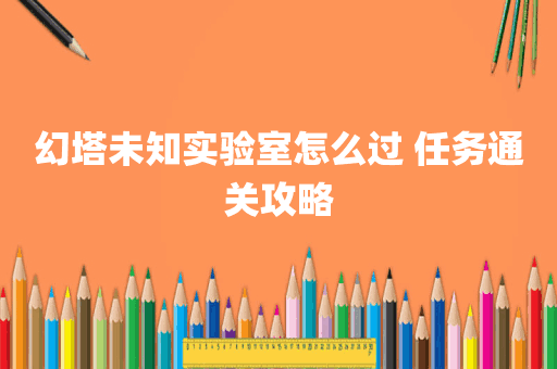 幻塔未知实验室怎么过 任务通关攻略
