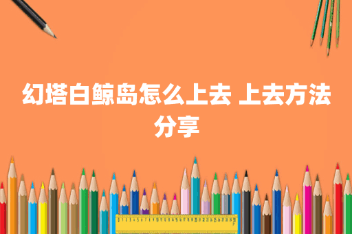 幻塔白鲸岛怎么上去 上去方法分享