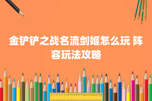 金铲铲之战名流剑姬怎么玩 阵容玩法攻略