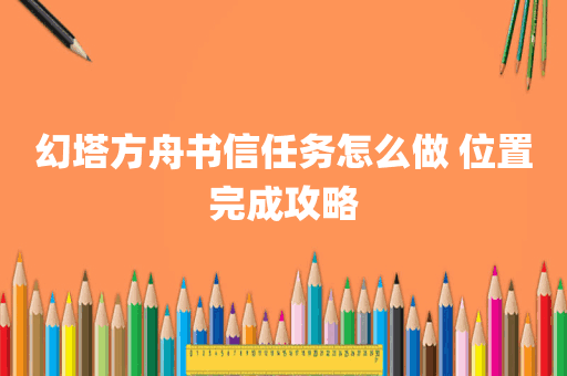 幻塔方舟书信任务怎么做 位置完成攻略