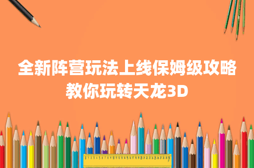 全新阵营玩法上线保姆级攻略教你玩转天龙3D
