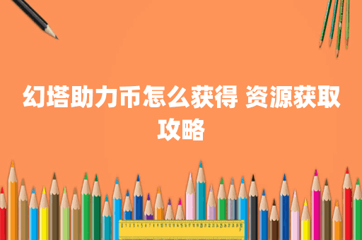 幻塔助力币怎么获得 资源获取攻略