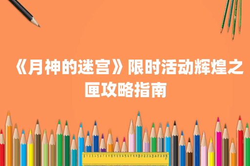 《月神的迷宫》限时活动辉煌之匣攻略指南