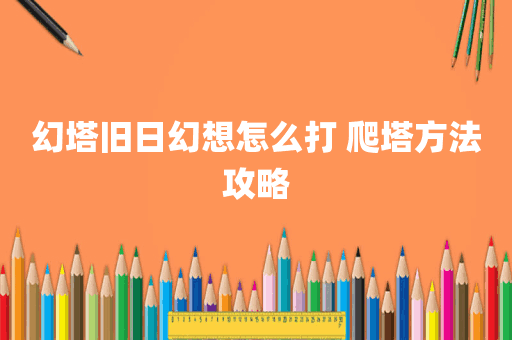 幻塔旧日幻想怎么打 爬塔方法攻略