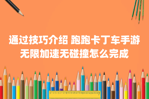 通过技巧介绍 跑跑卡丁车手游无限加速无碰撞怎么完成