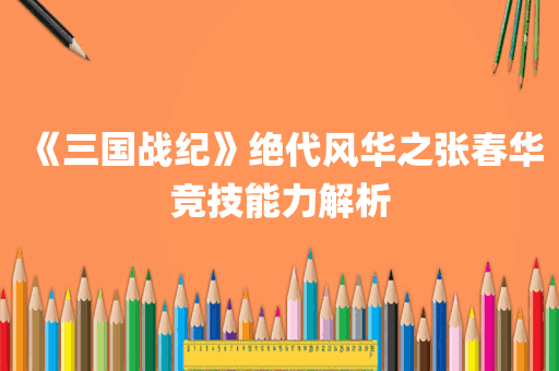 《三国战纪》绝代风华之张春华竞技能力解析