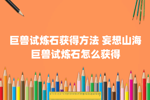 巨兽试炼石获得方法 妄想山海巨兽试炼石怎么获得