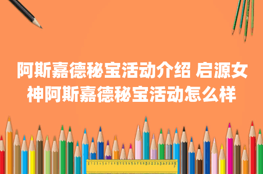 阿斯嘉德秘宝活动介绍 启源女神阿斯嘉德秘宝活动怎么样