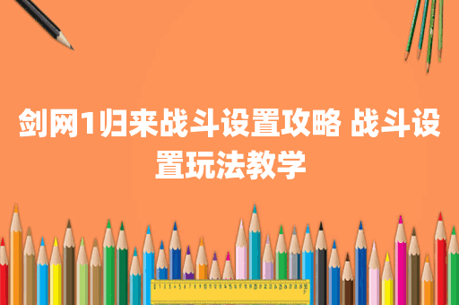 剑网1归来战斗设置攻略 战斗设置玩法教学