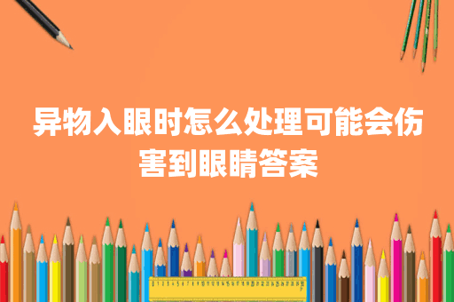 异物入眼时怎么处理可能会伤害到眼睛答案