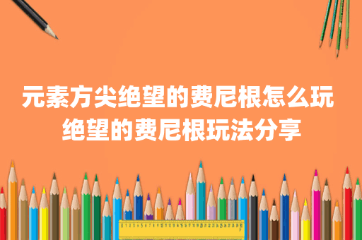 元素方尖绝望的费尼根怎么玩 绝望的费尼根玩法分享