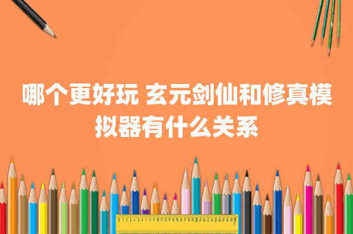 哪个更好玩 玄元剑仙和修真模拟器有什么关系