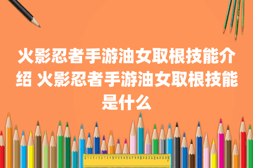 火影忍者手游油女取根技能介绍 火影忍者手游油女取根技能是什么
