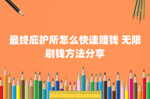 最终庇护所怎么快速赚钱 无限刷钱方法分享