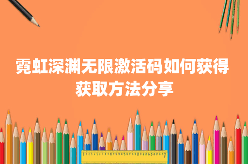 霓虹深渊无限激活码如何获得 获取方法分享