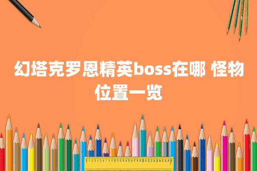 幻塔克罗恩精英boss在哪 怪物位置一览