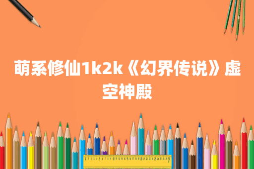 萌系修仙1k2k《幻界传说》虚空神殿