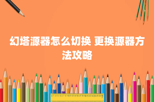 幻塔源器怎么切换 更换源器方法攻略