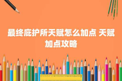 最终庇护所天赋怎么加点 天赋加点攻略