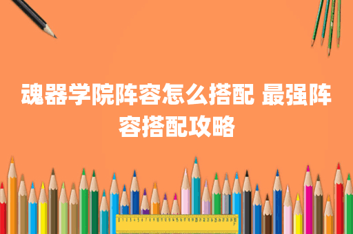 魂器学院阵容怎么搭配 最强阵容搭配攻略