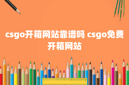 csgo开箱网站靠谱吗 csgo免费开箱网站