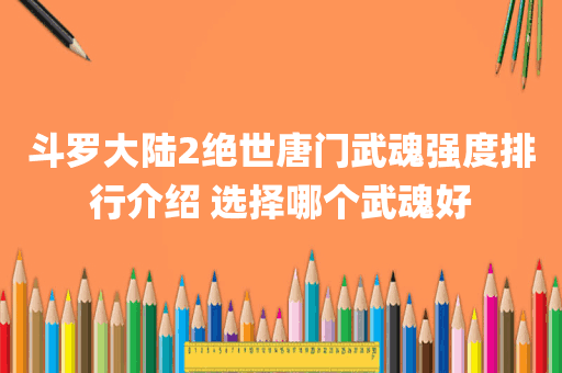 斗罗大陆2绝世唐门武魂强度排行介绍 选择哪个武魂好