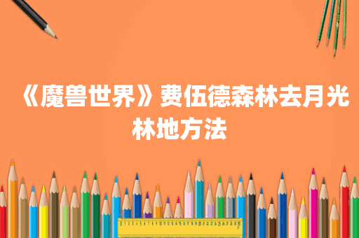《魔兽世界》费伍德森林去月光林地方法