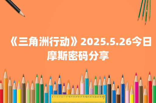 《三角洲行动》2025.5.26今日摩斯密码分享
