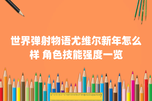 世界弹射物语尤维尔新年怎么样 角色技能强度一览