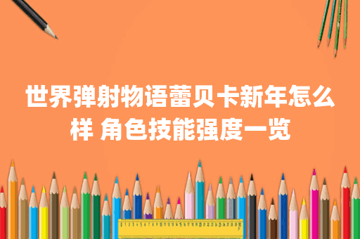 世界弹射物语蕾贝卡新年怎么样 角色技能强度一览