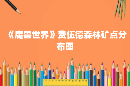 《魔兽世界》费伍德森林矿点分布图