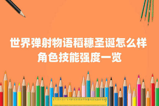 世界弹射物语稻穗圣诞怎么样 角色技能强度一览