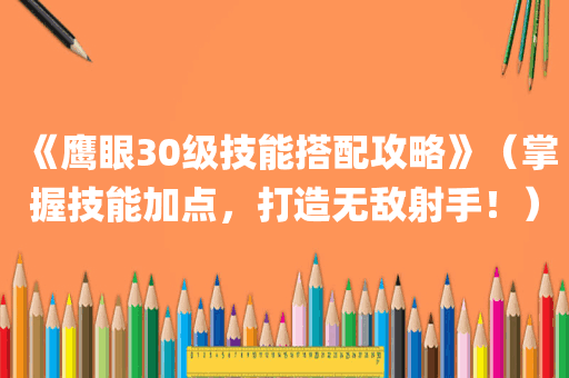 《鹰眼30级技能搭配攻略》（掌握技能加点，打造无敌射手！）
