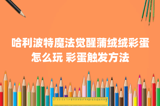 哈利波特魔法觉醒蒲绒绒彩蛋怎么玩 彩蛋触发方法