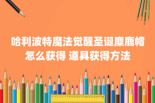 哈利波特魔法觉醒圣诞麋鹿帽怎么获得 道具获得方法