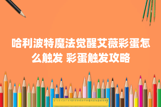 哈利波特魔法觉醒艾薇彩蛋怎么触发 彩蛋触发攻略