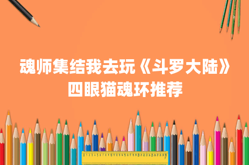 魂师集结我去玩《斗罗大陆》四眼猫魂环推荐