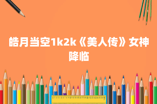 皓月当空1k2k《美人传》女神降临