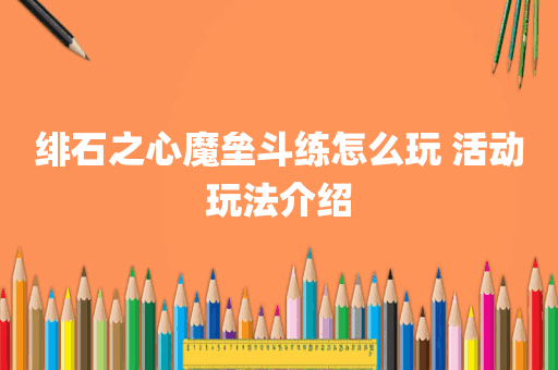 绯石之心魔垒斗练怎么玩 活动玩法介绍