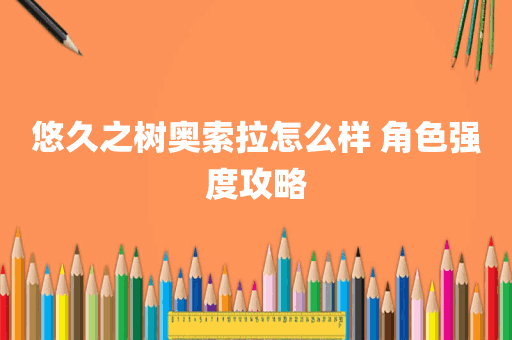 悠久之树奥索拉怎么样 角色强度攻略