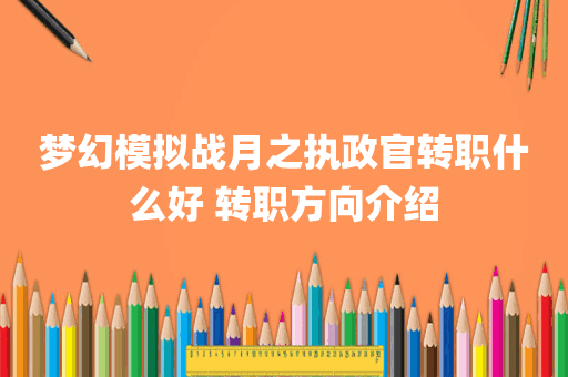 梦幻模拟战月之执政官转职什么好 转职方向介绍