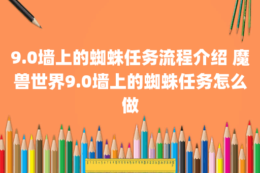 9.0墙上的蜘蛛任务流程介绍 魔兽世界9.0墙上的蜘蛛任务怎么做
