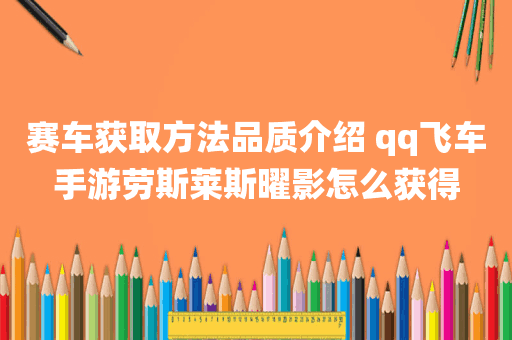 赛车获取方法品质介绍 qq飞车手游劳斯莱斯曜影怎么获得