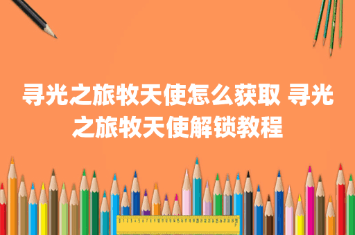 寻光之旅牧天使怎么获取 寻光之旅牧天使解锁教程