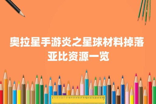 奥拉星手游炎之星球材料掉落 亚比资源一览