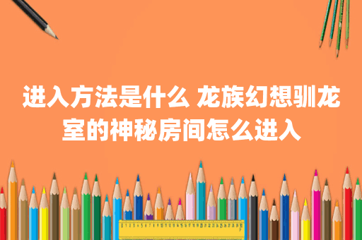 进入方法是什么 龙族幻想驯龙室的神秘房间怎么进入